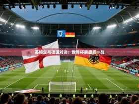 英格兰与德国对决：世界杯前最后一战