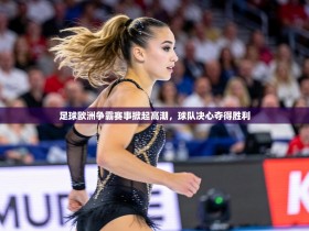 足球欧洲争霸赛事掀起高潮，球队决心夺得胜利