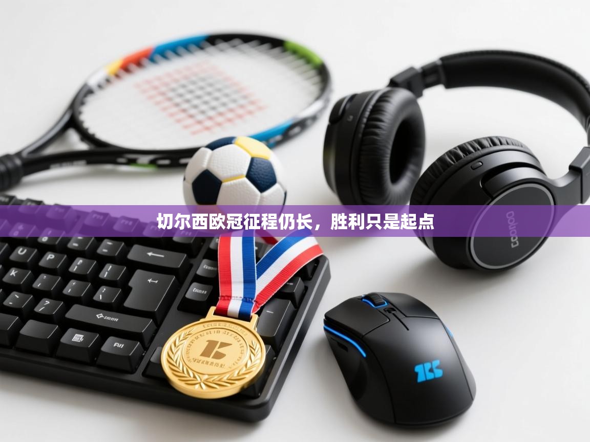 切尔西欧冠征程仍长,胜利只是起点 第1张