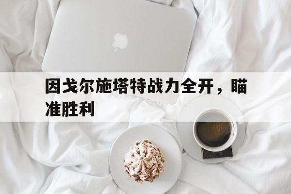 九游体育网页版入口-因戈尔施塔特战力全开，瞄准胜利